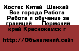 Хостес Китай (Шанхай) - Все города Работа » Работа и обучение за границей   . Пермский край,Краснокамск г.